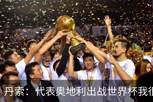 丹索：代表奥地利出战世界杯我很兴奋 朗尼克带来明确的足球哲学