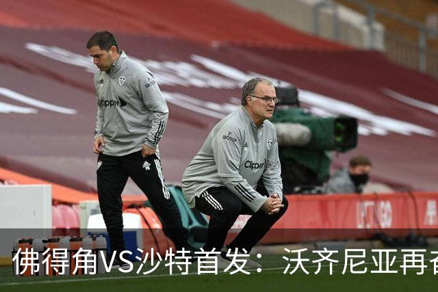 佛得角VS沙特首发：沃齐尼亚再奋力一搏 布赖坎登场