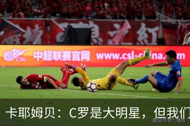 卡耶姆贝：C罗是大明星，但我们不在乎面前的对手是谁