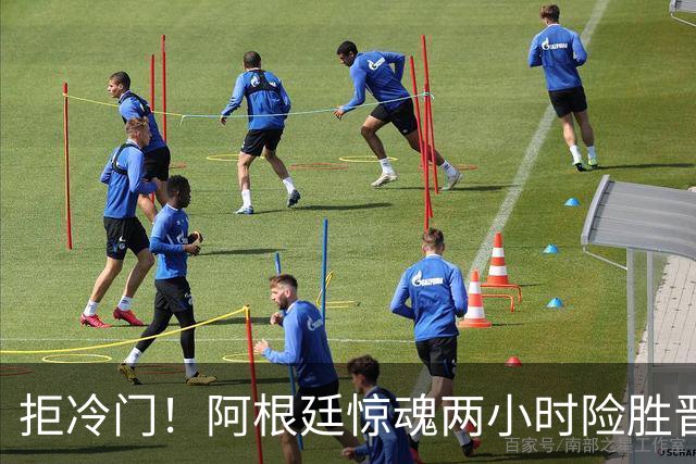 拒冷门！阿根廷惊魂两小时险胜晋级 这么踢保送签也不稳
