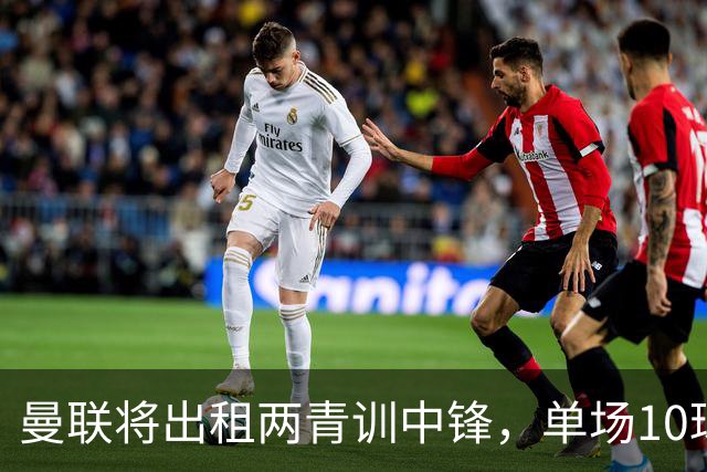 曼联将出租两青训中锋，单场10球小妖加盟德甲！齐尔克泽几定留队