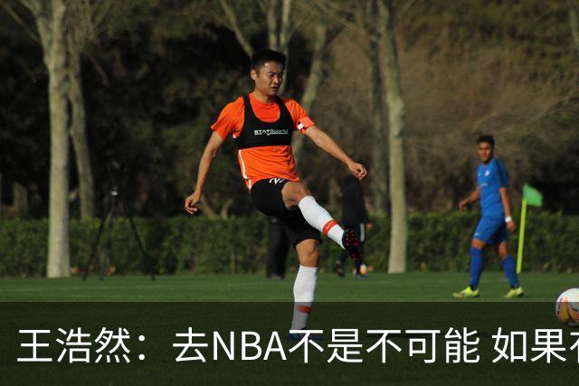 王浩然：去NBA不是不可能 如果有一天我有机会 我也会去争取