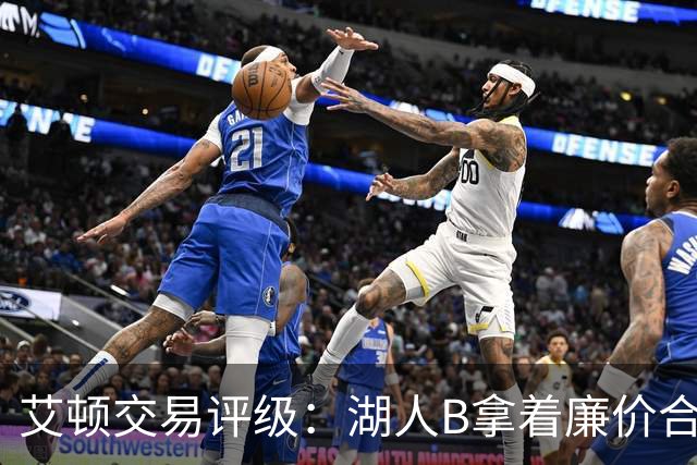 艾顿交易评级：湖人B拿着廉价合同换优质资产 奇才B阵容补强