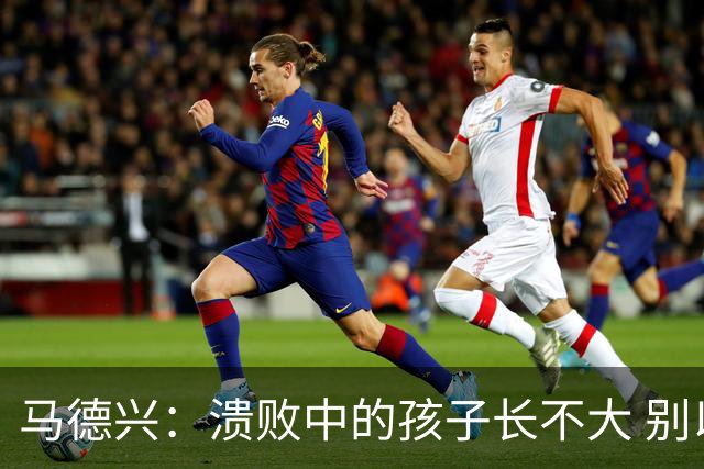马德兴：溃败中的孩子长不大 别以锻炼球员为安慰